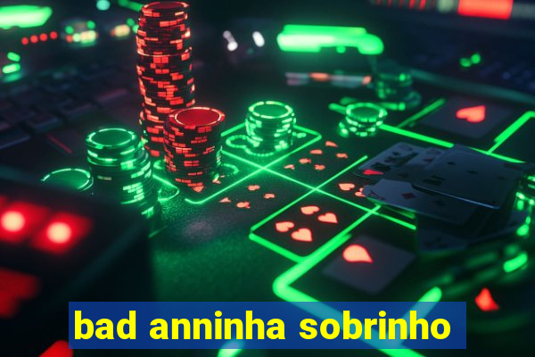 bad anninha sobrinho